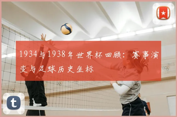 1934与1938年世界杯回顾:赛事演变与足球历史坐标