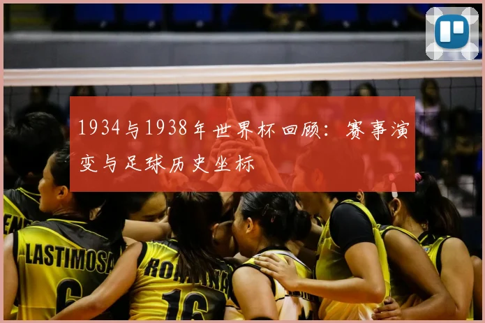 1934与1938年世界杯回顾:赛事演变与足球历史坐标