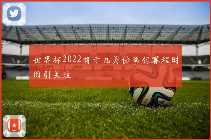 世界杯2022将于几月份举行赛程时间引关注