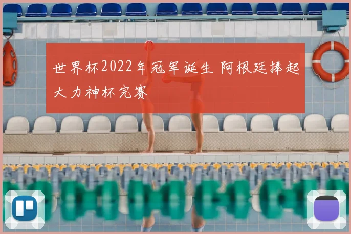 世界杯2022年冠军诞生 阿根廷捧起大力神杯完赛