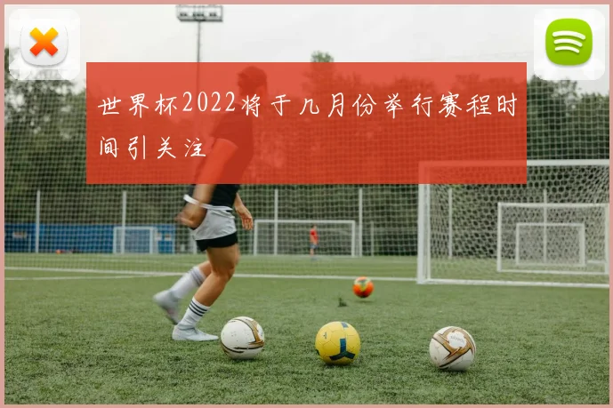 世界杯2022将于几月份举行赛程时间引关注