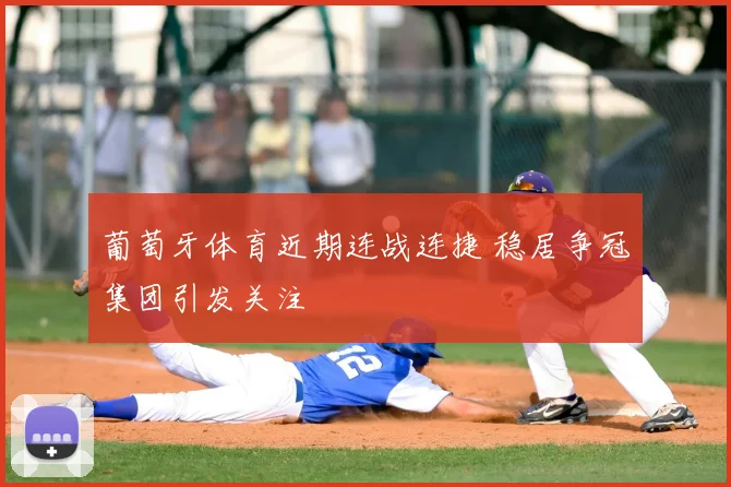 葡萄牙体育近期连战连捷 稳居争冠集团引发关注