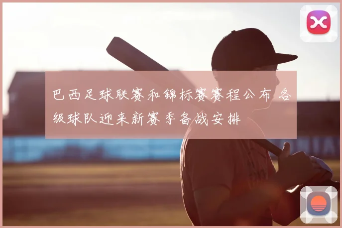 巴西足球联赛和锦标赛赛程公布 各级球队迎来新赛季备战安排