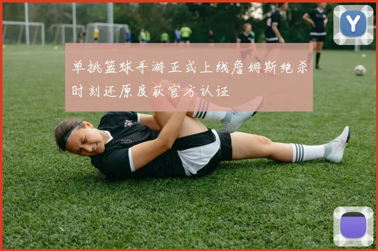 单挑篮球手游正式上线詹姆斯绝杀时刻还原度获官方认证