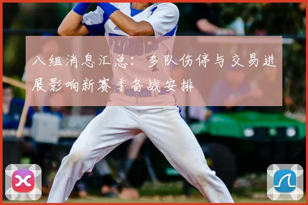 八组消息汇总：多队伤停与交易进展影响新赛季备战安排