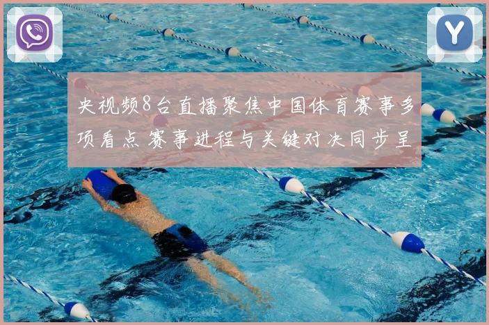 央视频8台直播聚焦中国体育赛事多项看点 赛事进程与关键对决同步呈现