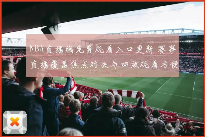 NBA直播线免费观看入口更新 赛事直播覆盖焦点对决与回放观看方便球迷追赛