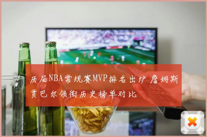 历届NBA常规赛MVP排名出炉 詹姆斯贾巴尔领衔历史榜单对比