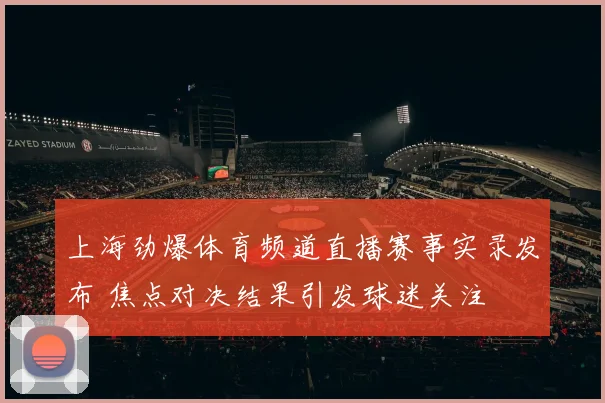 上海劲爆体育频道直播赛事实录发布 焦点对决结果引发球迷关注
