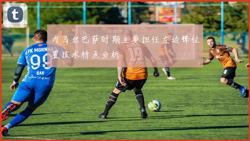 内马尔巴萨时期主要担任左边锋位置技术特点分析
