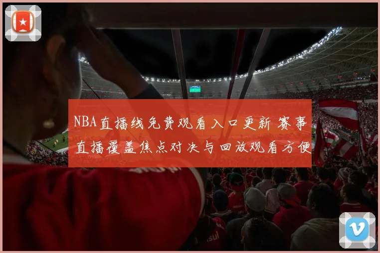 NBA直播线免费观看入口更新 赛事直播覆盖焦点对决与回放观看方便球迷追赛