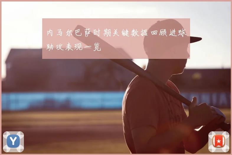 内马尔巴萨时期关键数据回顾进球助攻表现一览