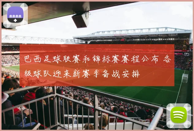 巴西足球联赛和锦标赛赛程公布 各级球队迎来新赛季备战安排